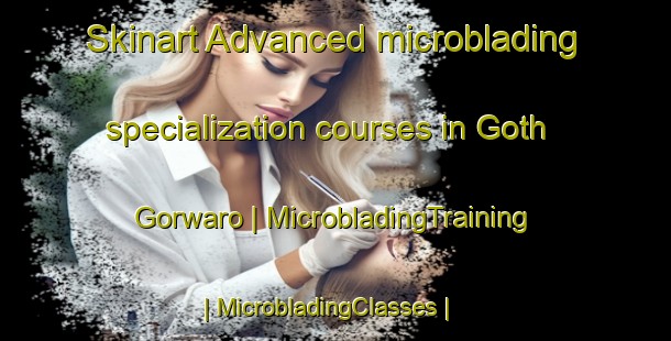 Skinart Advanced microblading specialization courses in Goth Gorwaro | MicrobladingTraining | MicrobladingClasses | SkinartTraining-Pakistan
